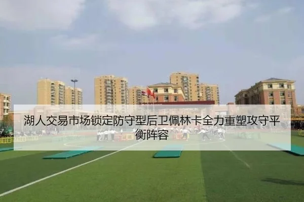 湖人交易市场锁定防守型后卫佩林卡全力重塑攻守平衡阵容